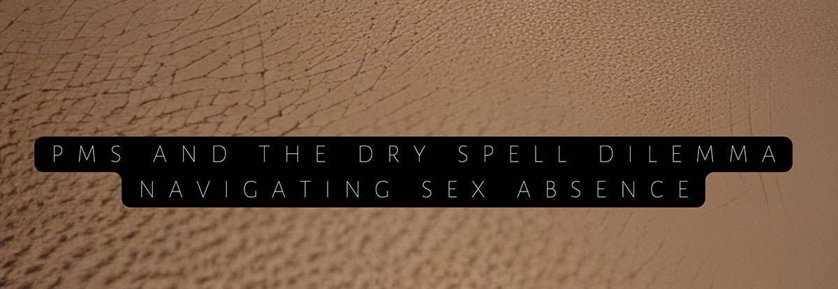 Between Emotional Highs - PMS and The Dry Spell Dilemma